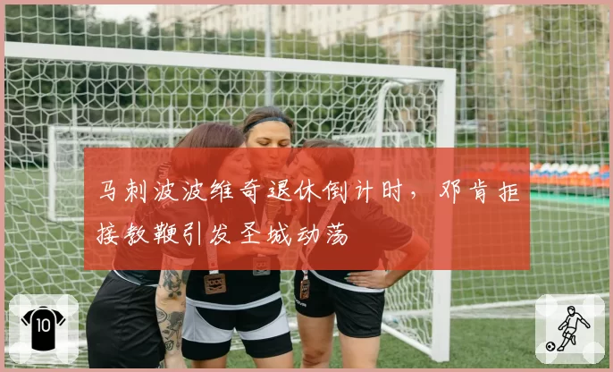 马刺波波维奇退休倒计时,邓肯拒接教鞭引发圣城动荡