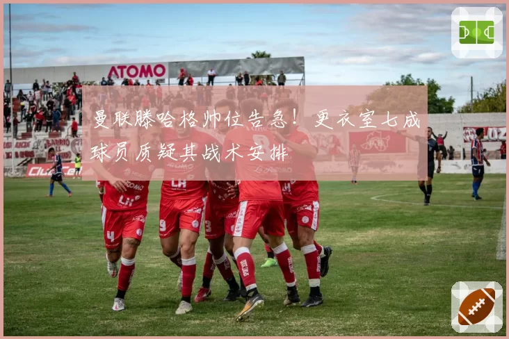 曼联滕哈格帅位告急!更衣室七成球员质疑其战术安排