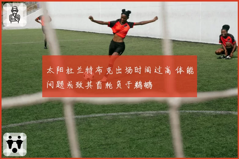 太阳杜兰特布克出场时间过高 体能问题或致其首轮负于鹈鹕