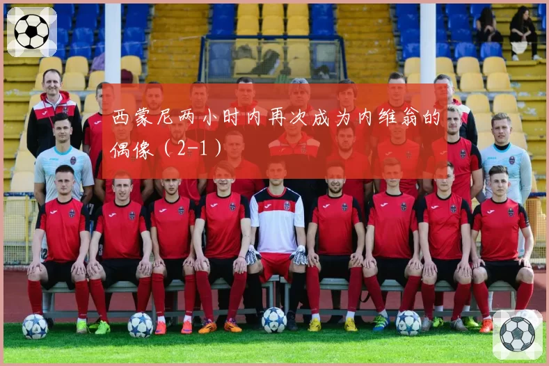 西蒙尼两小时内再次成为内维翁的偶像(2-1)