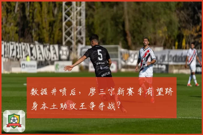 数据井喷后，廖三宁新赛季有望跻身本土助攻王争夺战？