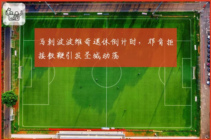 马刺波波维奇退休倒计时,邓肯拒接教鞭引发圣城动荡