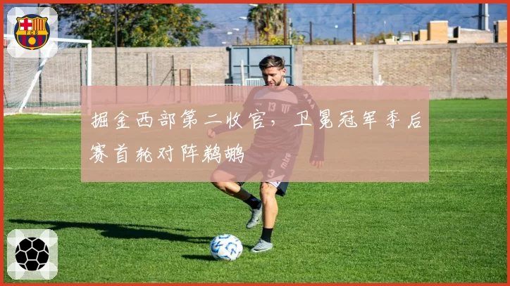 掘金西部第二收官,卫冕冠军季后赛首轮对阵鹈鹕