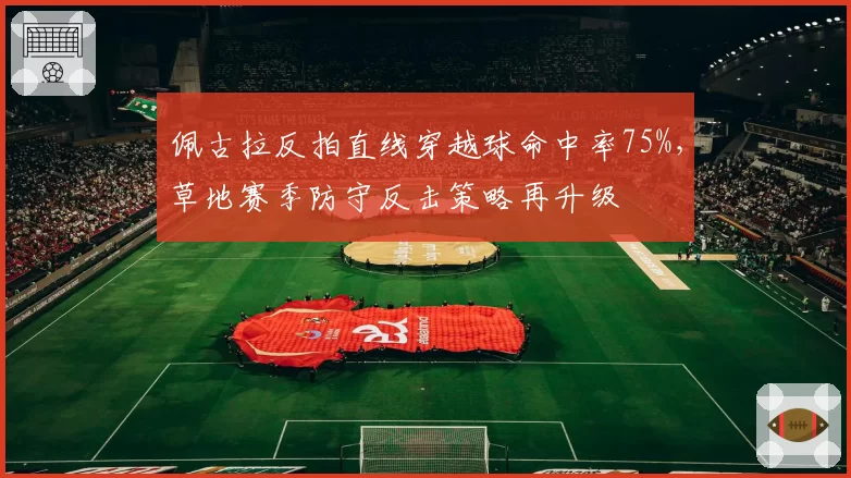 佩古拉反拍直线穿越球命中率75%，草地赛季防守反击策略再升级