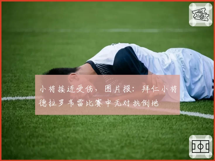 小将接连受伤，图片报：拜仁小将德拉罗韦雷比赛中无对抗倒地