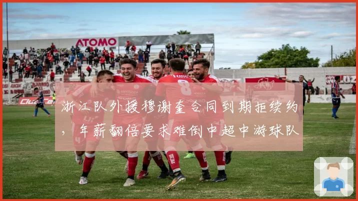 浙江队外援穆谢奎合同到期拒续约,年薪翻倍要求难倒中超中游球队