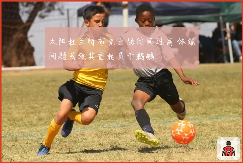 太阳杜兰特布克出场时间过高 体能问题或致其首轮负于鹈鹕