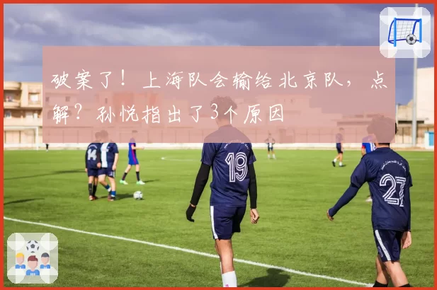 破案了！上海队会输给北京队，点解？孙悦指出了3个原因