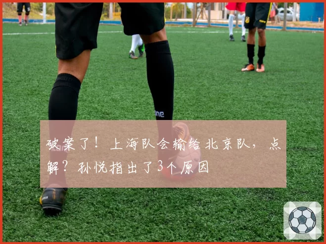 破案了！上海队会输给北京队，点解？孙悦指出了3个原因