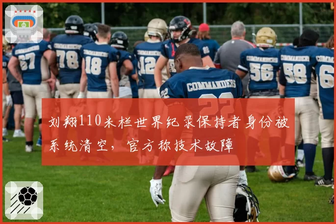 刘翔110米栏世界纪录保持者身份被系统清空，官方称技术故障