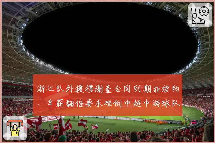 浙江队外援穆谢奎合同到期拒续约,年薪翻倍要求难倒中超中游球队