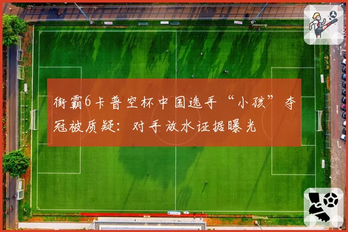街霸6卡普空杯中国选手“小孩”夺冠被质疑:对手放水证据曝光