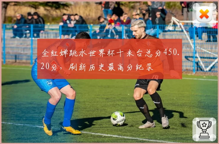 全红婵跳水世界杯十米台总分450.20分，刷新历史最高分纪录