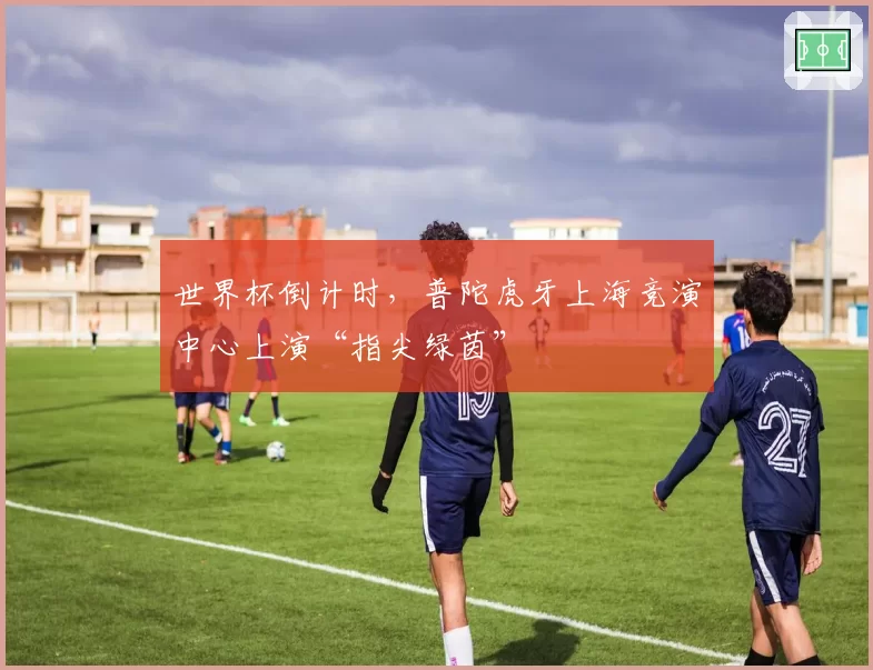 世界杯倒计时，普陀虎牙上海竞演中心上演“指尖绿茵”