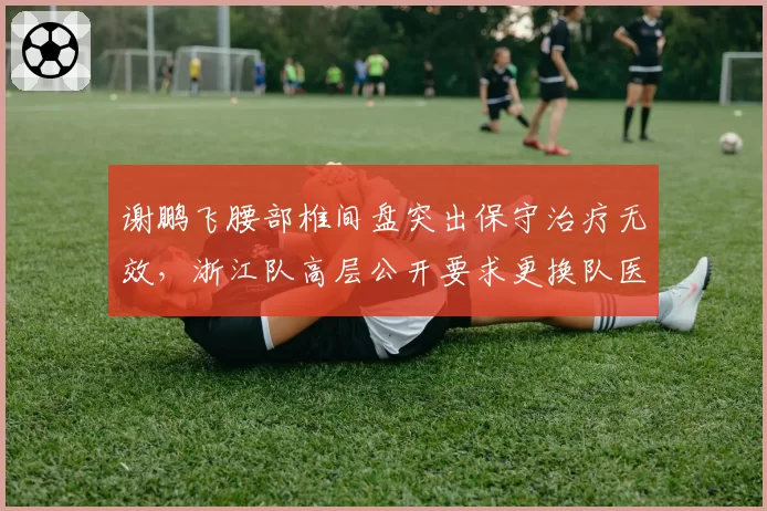 谢鹏飞腰部椎间盘突出保守治疗无效，浙江队高层公开要求更换队医